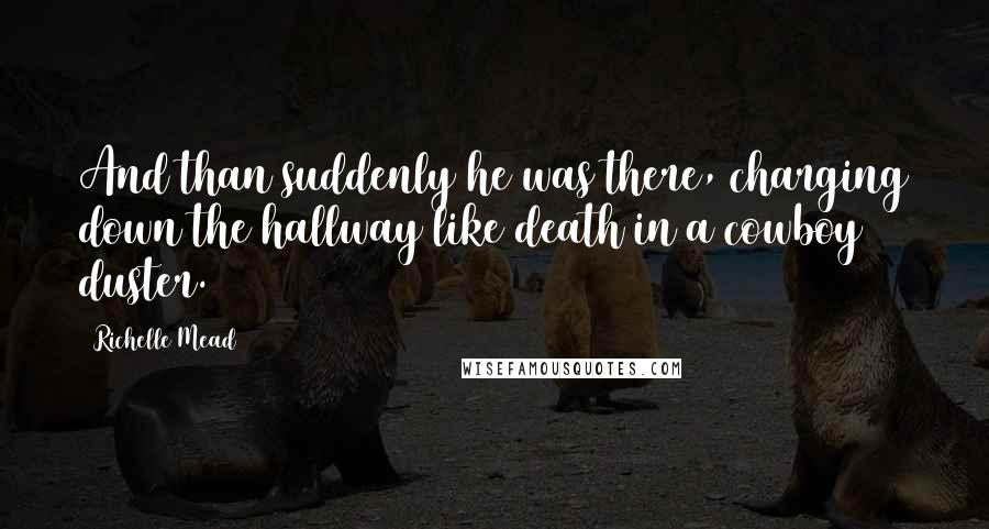 Richelle Mead Quotes: And than suddenly he was there, charging down the hallway like death in a cowboy duster.