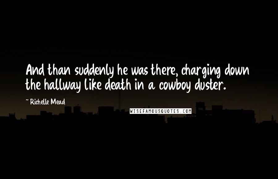 Richelle Mead Quotes: And than suddenly he was there, charging down the hallway like death in a cowboy duster.