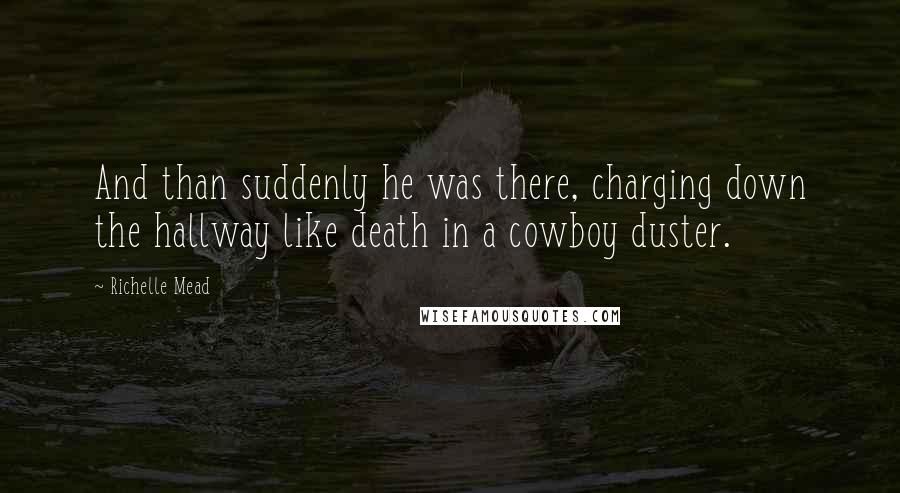 Richelle Mead Quotes: And than suddenly he was there, charging down the hallway like death in a cowboy duster.