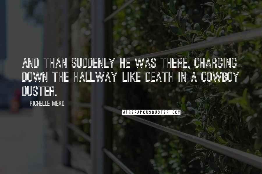 Richelle Mead Quotes: And than suddenly he was there, charging down the hallway like death in a cowboy duster.