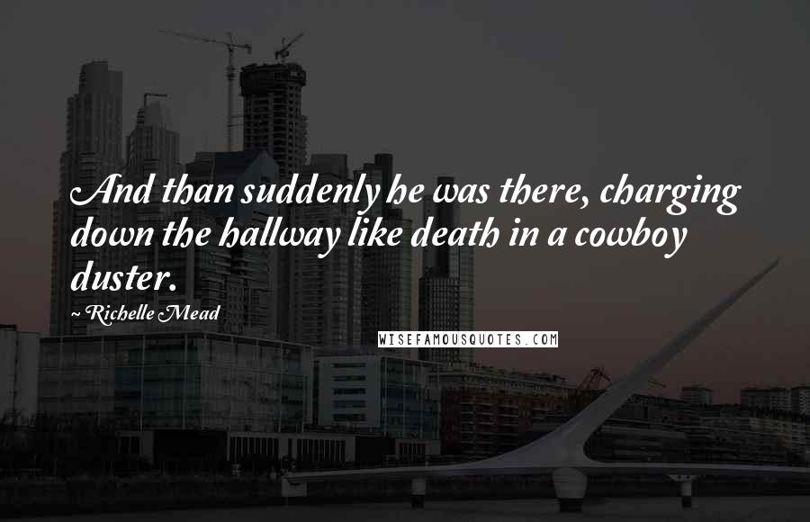 Richelle Mead Quotes: And than suddenly he was there, charging down the hallway like death in a cowboy duster.