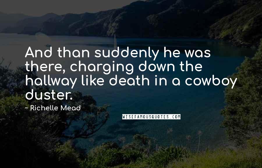 Richelle Mead Quotes: And than suddenly he was there, charging down the hallway like death in a cowboy duster.