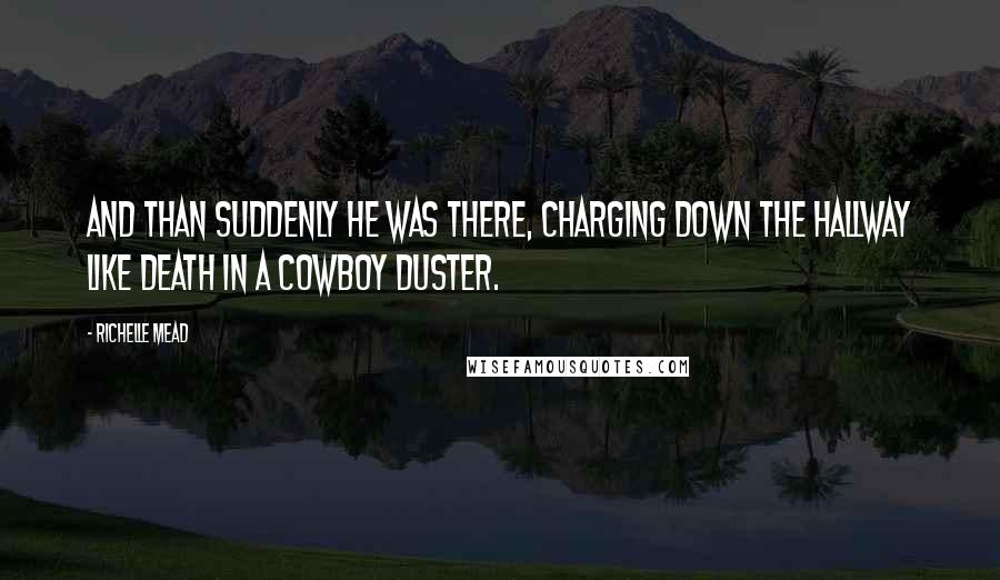 Richelle Mead Quotes: And than suddenly he was there, charging down the hallway like death in a cowboy duster.