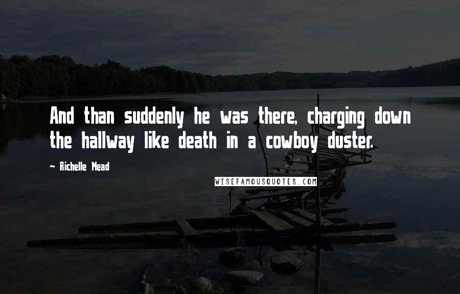 Richelle Mead Quotes: And than suddenly he was there, charging down the hallway like death in a cowboy duster.