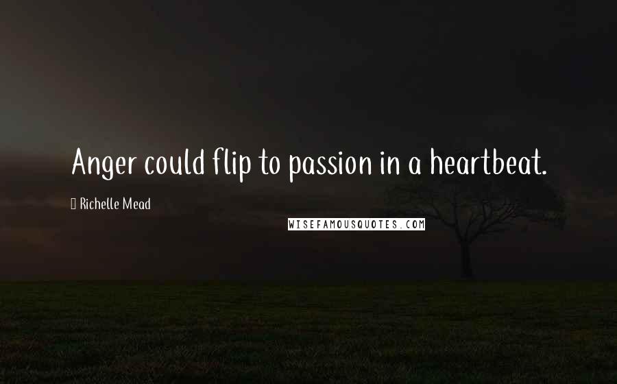 Richelle Mead Quotes: Anger could flip to passion in a heartbeat.