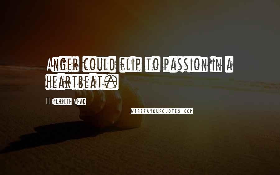 Richelle Mead Quotes: Anger could flip to passion in a heartbeat.