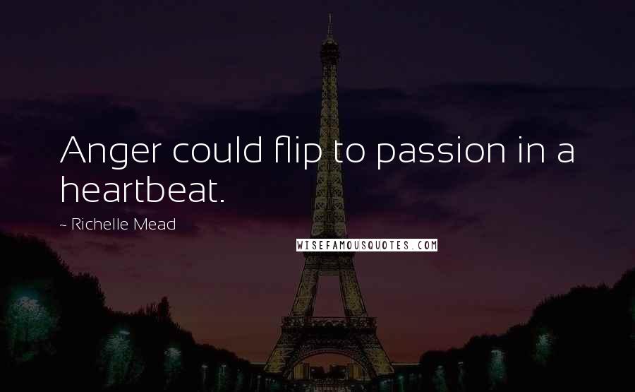 Richelle Mead Quotes: Anger could flip to passion in a heartbeat.