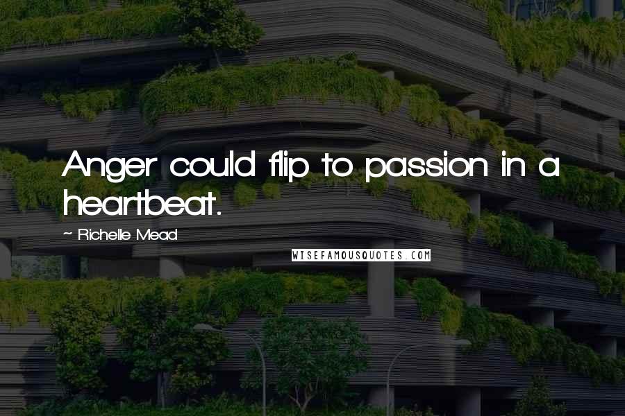 Richelle Mead Quotes: Anger could flip to passion in a heartbeat.