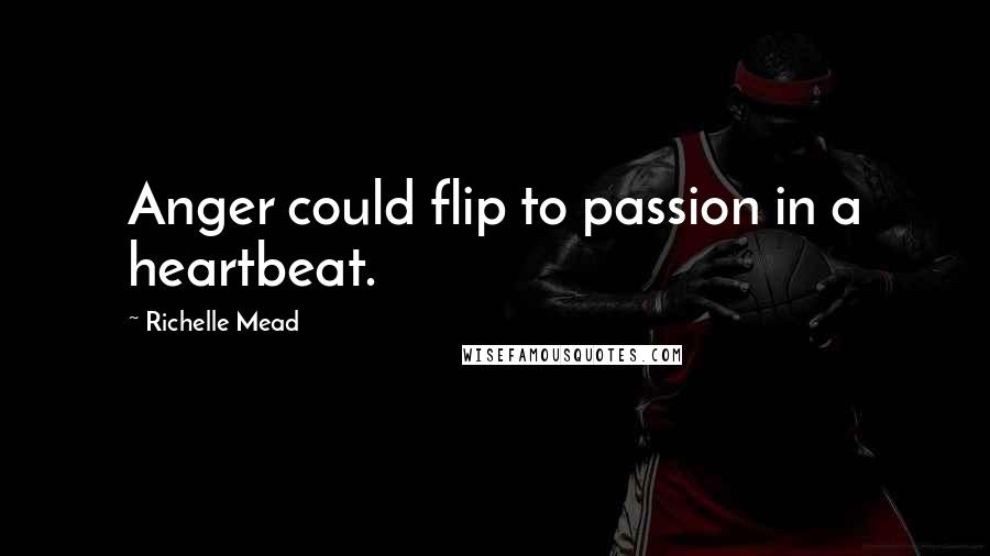 Richelle Mead Quotes: Anger could flip to passion in a heartbeat.