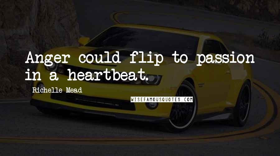 Richelle Mead Quotes: Anger could flip to passion in a heartbeat.