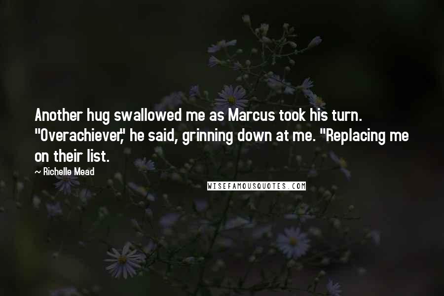 Richelle Mead Quotes: Another hug swallowed me as Marcus took his turn. "Overachiever," he said, grinning down at me. "Replacing me on their list.