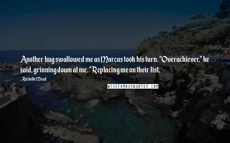 Richelle Mead Quotes: Another hug swallowed me as Marcus took his turn. "Overachiever," he said, grinning down at me. "Replacing me on their list.