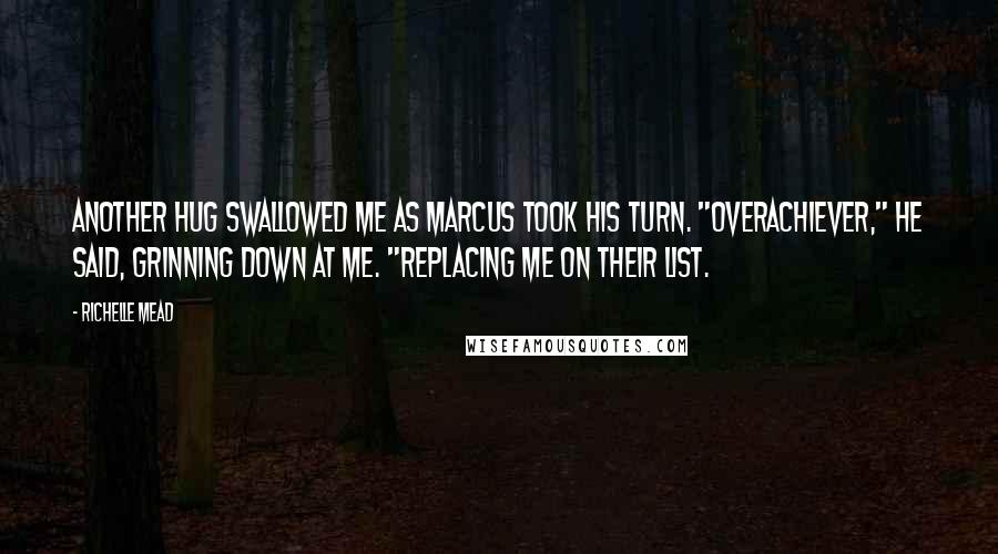 Richelle Mead Quotes: Another hug swallowed me as Marcus took his turn. "Overachiever," he said, grinning down at me. "Replacing me on their list.