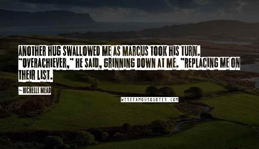 Richelle Mead Quotes: Another hug swallowed me as Marcus took his turn. "Overachiever," he said, grinning down at me. "Replacing me on their list.