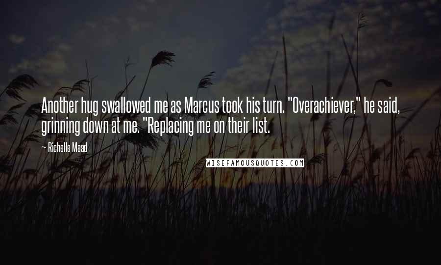 Richelle Mead Quotes: Another hug swallowed me as Marcus took his turn. "Overachiever," he said, grinning down at me. "Replacing me on their list.