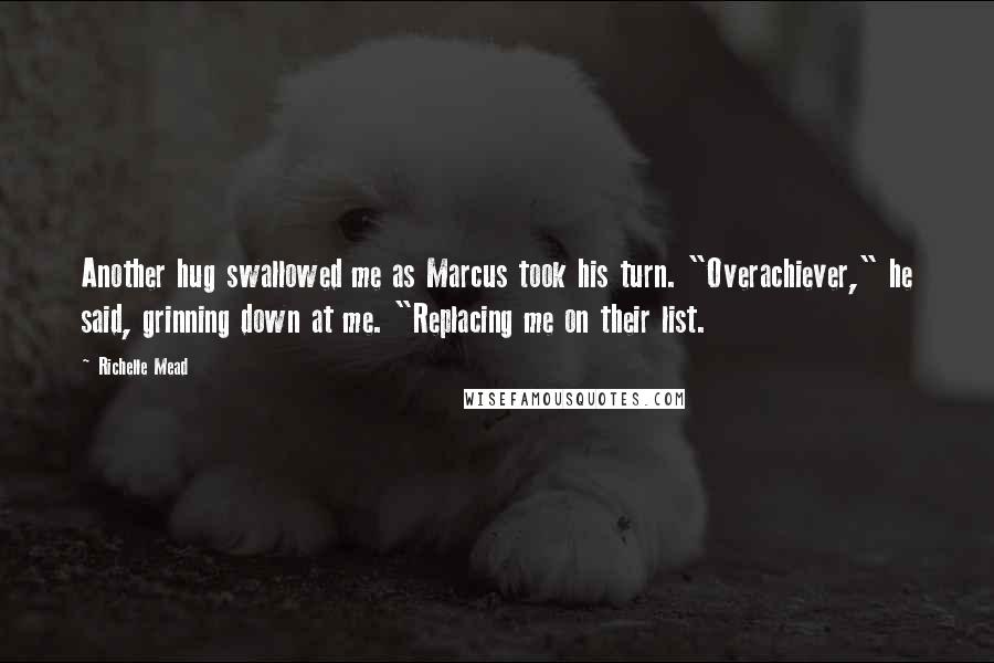 Richelle Mead Quotes: Another hug swallowed me as Marcus took his turn. "Overachiever," he said, grinning down at me. "Replacing me on their list.