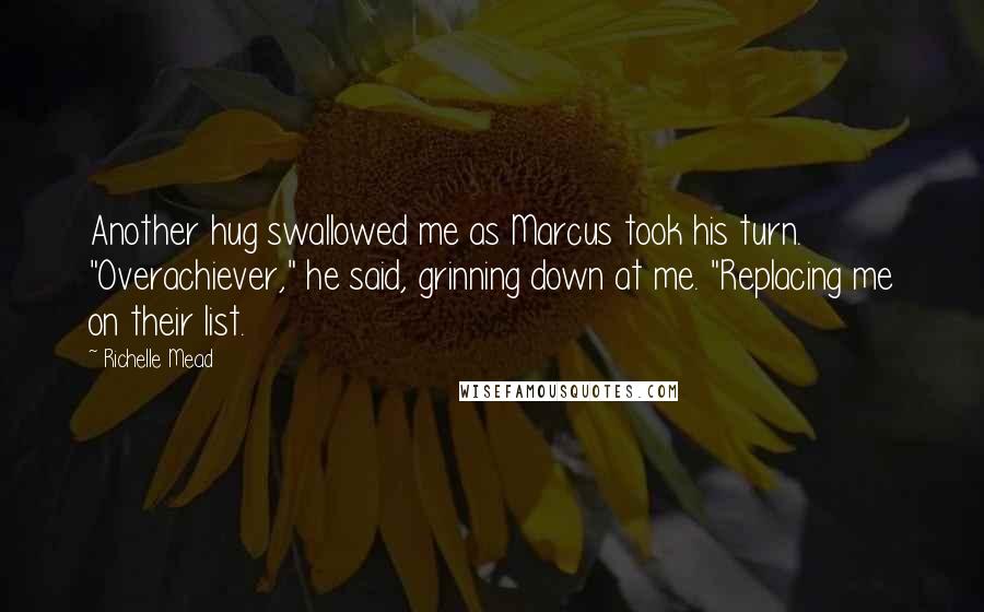 Richelle Mead Quotes: Another hug swallowed me as Marcus took his turn. "Overachiever," he said, grinning down at me. "Replacing me on their list.