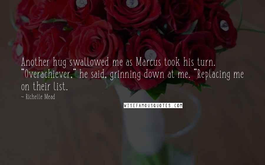 Richelle Mead Quotes: Another hug swallowed me as Marcus took his turn. "Overachiever," he said, grinning down at me. "Replacing me on their list.