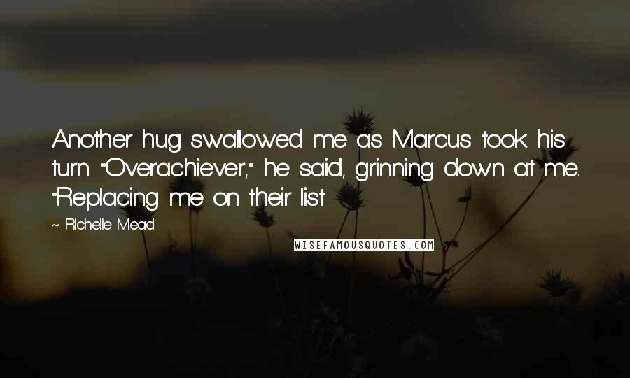 Richelle Mead Quotes: Another hug swallowed me as Marcus took his turn. "Overachiever," he said, grinning down at me. "Replacing me on their list.