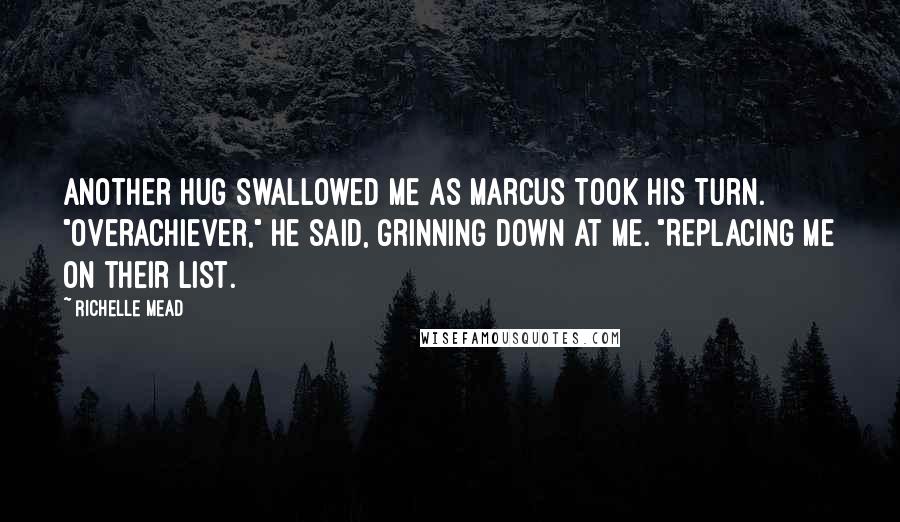 Richelle Mead Quotes: Another hug swallowed me as Marcus took his turn. "Overachiever," he said, grinning down at me. "Replacing me on their list.