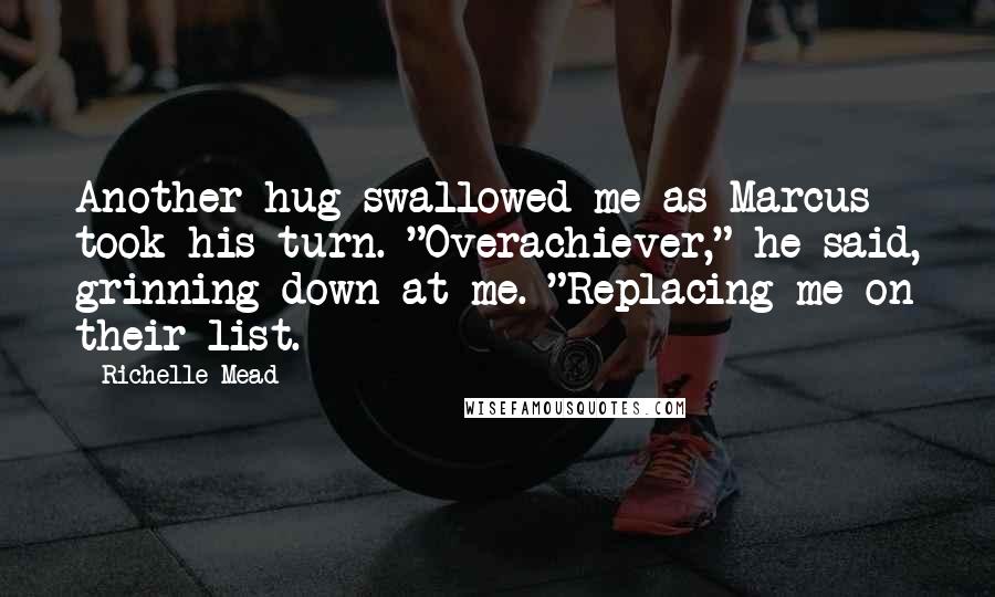 Richelle Mead Quotes: Another hug swallowed me as Marcus took his turn. "Overachiever," he said, grinning down at me. "Replacing me on their list.