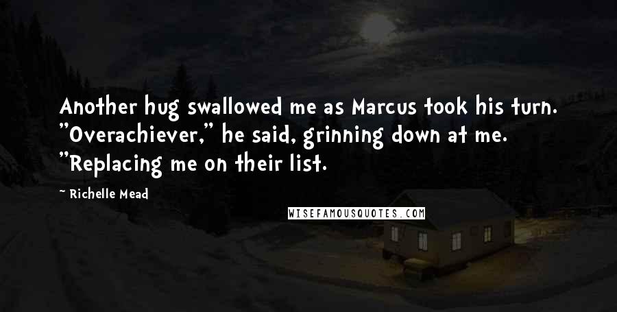 Richelle Mead Quotes: Another hug swallowed me as Marcus took his turn. "Overachiever," he said, grinning down at me. "Replacing me on their list.