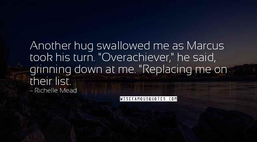 Richelle Mead Quotes: Another hug swallowed me as Marcus took his turn. "Overachiever," he said, grinning down at me. "Replacing me on their list.