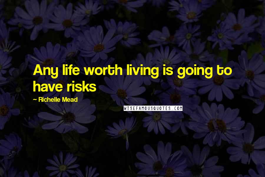 Richelle Mead Quotes: Any life worth living is going to have risks