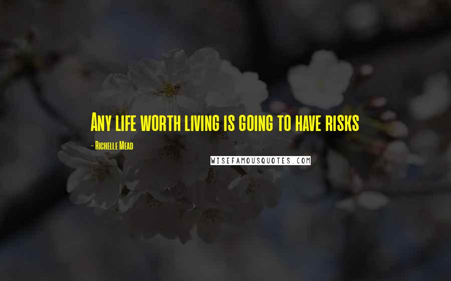 Richelle Mead Quotes: Any life worth living is going to have risks