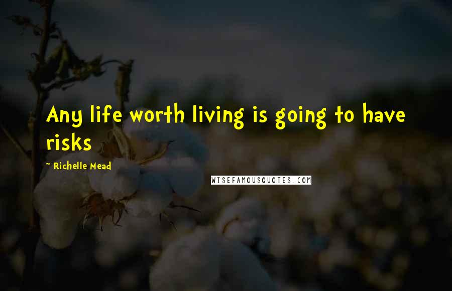 Richelle Mead Quotes: Any life worth living is going to have risks