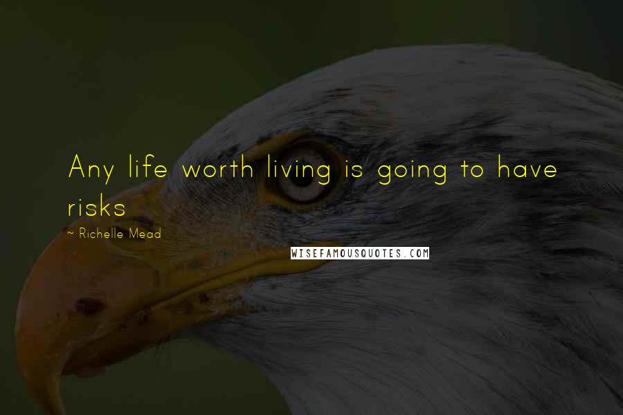 Richelle Mead Quotes: Any life worth living is going to have risks