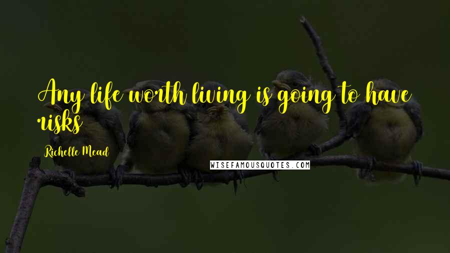 Richelle Mead Quotes: Any life worth living is going to have risks
