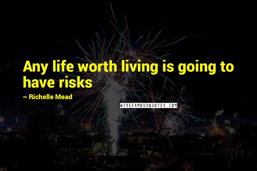 Richelle Mead Quotes: Any life worth living is going to have risks