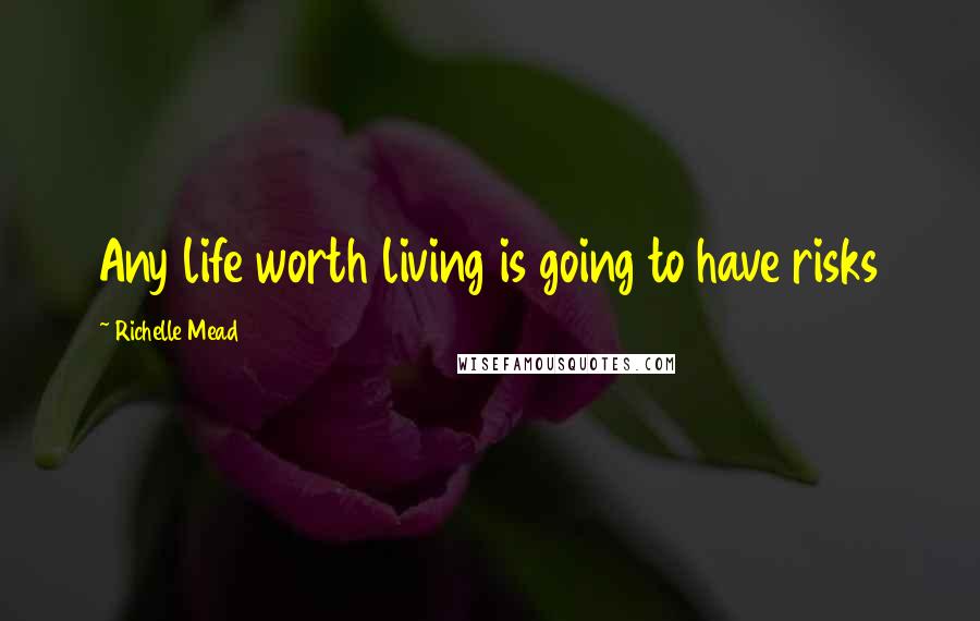 Richelle Mead Quotes: Any life worth living is going to have risks