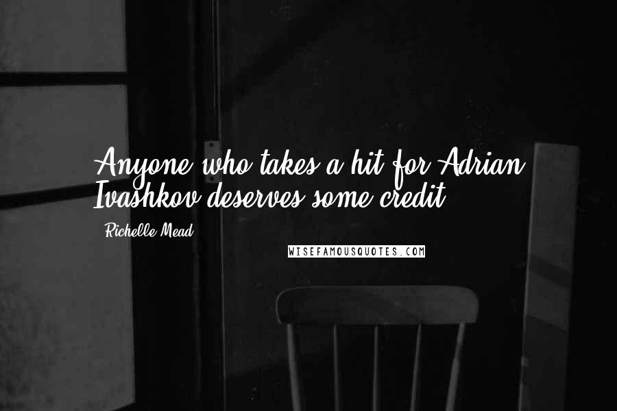 Richelle Mead Quotes: Anyone who takes a hit for Adrian Ivashkov deserves some credit.
