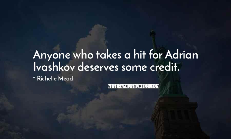 Richelle Mead Quotes: Anyone who takes a hit for Adrian Ivashkov deserves some credit.