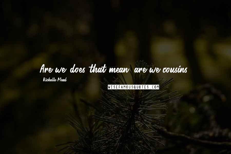 Richelle Mead Quotes: Are we...does that mean...are we cousins?