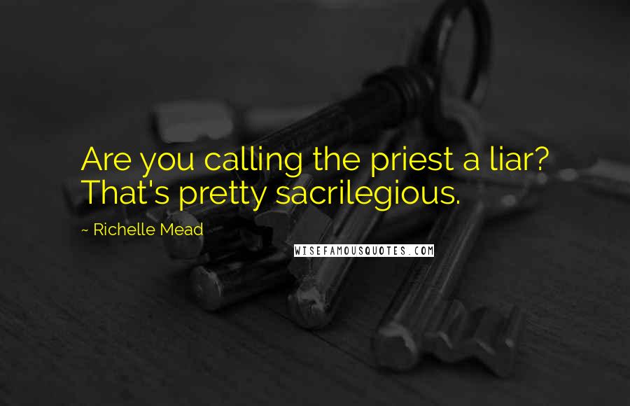 Richelle Mead Quotes: Are you calling the priest a liar? That's pretty sacrilegious.