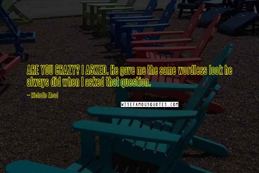 Richelle Mead Quotes: ARE YOU CRAZY? I ASKED. He gave me the same wordless look he always did when I asked that question.