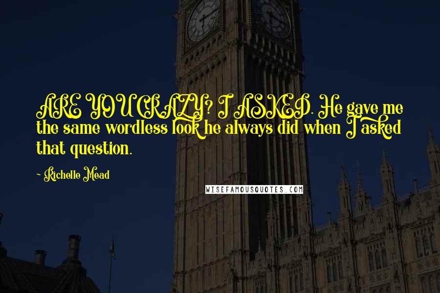 Richelle Mead Quotes: ARE YOU CRAZY? I ASKED. He gave me the same wordless look he always did when I asked that question.