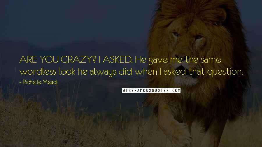 Richelle Mead Quotes: ARE YOU CRAZY? I ASKED. He gave me the same wordless look he always did when I asked that question.