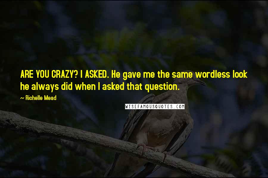 Richelle Mead Quotes: ARE YOU CRAZY? I ASKED. He gave me the same wordless look he always did when I asked that question.