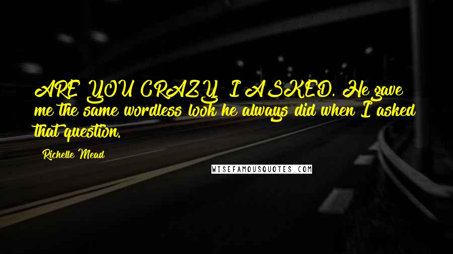 Richelle Mead Quotes: ARE YOU CRAZY? I ASKED. He gave me the same wordless look he always did when I asked that question.