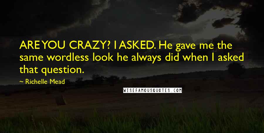 Richelle Mead Quotes: ARE YOU CRAZY? I ASKED. He gave me the same wordless look he always did when I asked that question.