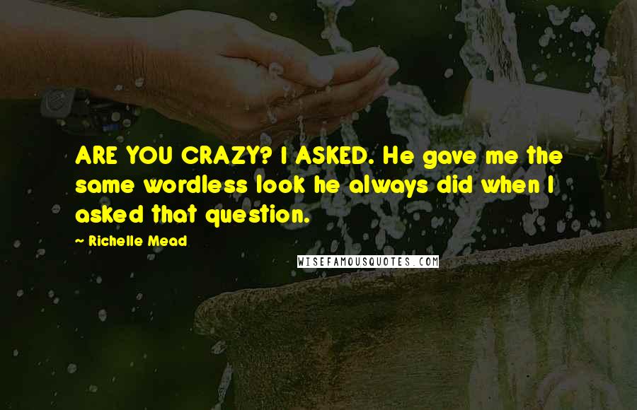 Richelle Mead Quotes: ARE YOU CRAZY? I ASKED. He gave me the same wordless look he always did when I asked that question.