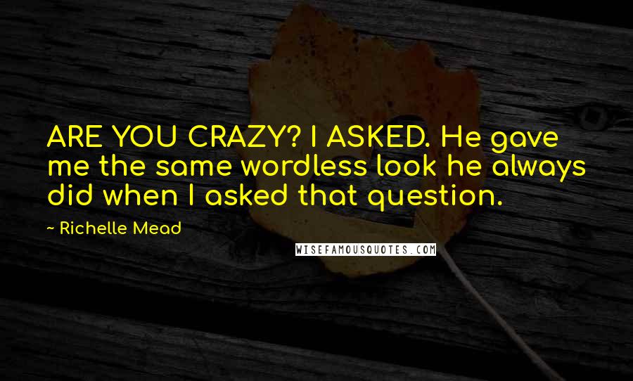 Richelle Mead Quotes: ARE YOU CRAZY? I ASKED. He gave me the same wordless look he always did when I asked that question.