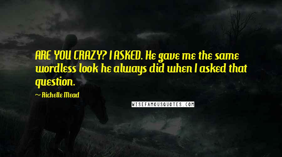 Richelle Mead Quotes: ARE YOU CRAZY? I ASKED. He gave me the same wordless look he always did when I asked that question.