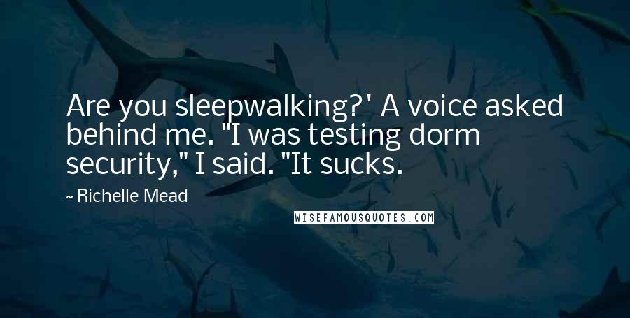 Richelle Mead Quotes: Are you sleepwalking?' A voice asked behind me. "I was testing dorm security," I said. "It sucks.