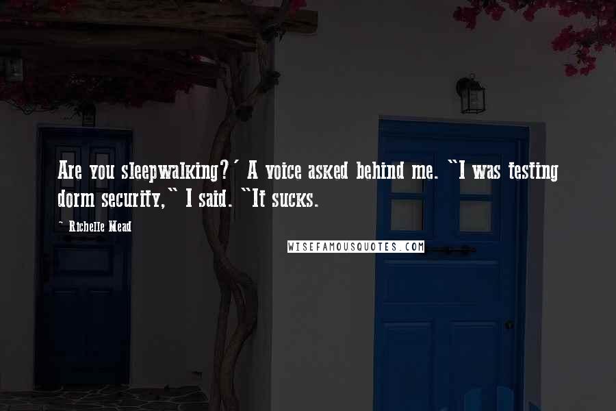 Richelle Mead Quotes: Are you sleepwalking?' A voice asked behind me. "I was testing dorm security," I said. "It sucks.