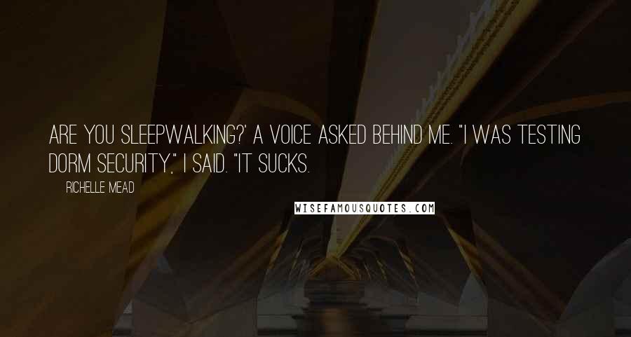 Richelle Mead Quotes: Are you sleepwalking?' A voice asked behind me. "I was testing dorm security," I said. "It sucks.